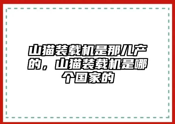 山貓裝載機是那兒產的，山貓裝載機是哪個國家的