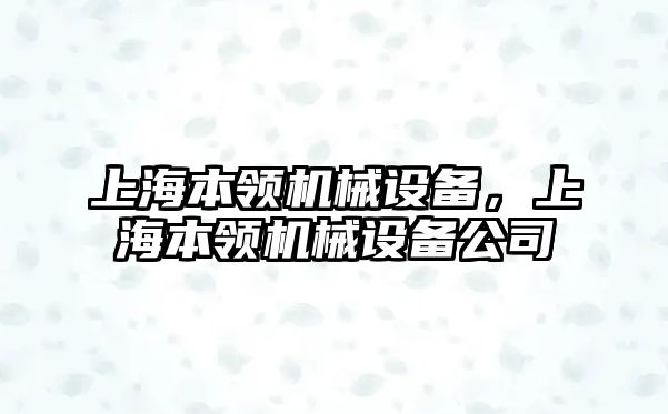 上海本領(lǐng)機(jī)械設(shè)備，上海本領(lǐng)機(jī)械設(shè)備公司