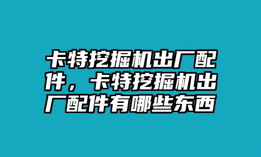 卡特挖掘機出廠配件，卡特挖掘機出廠配件有哪些東西