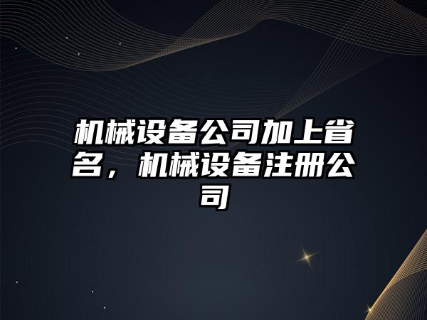 機械設備公司加上省名，機械設備注冊公司