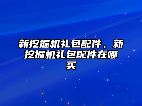 新挖掘機禮包配件，新挖掘機禮包配件在哪買