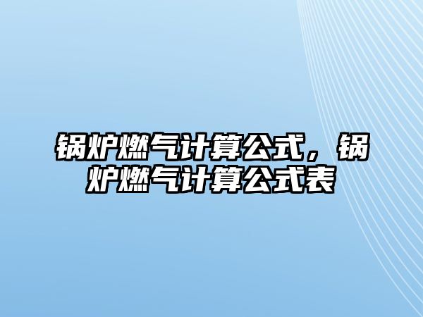 鍋爐燃氣計算公式，鍋爐燃氣計算公式表