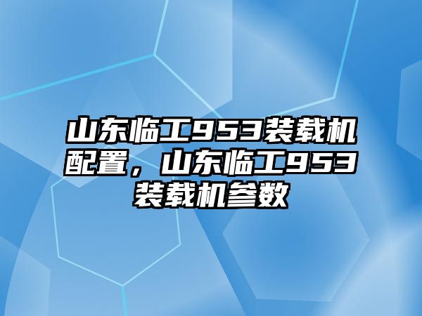 山東臨工953裝載機配置，山東臨工953裝載機參數(shù)