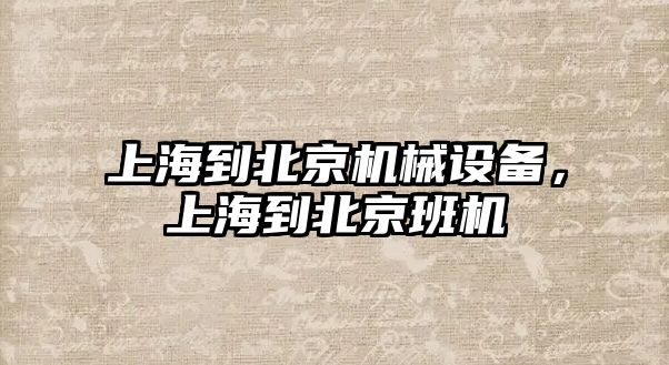 上海到北京機械設備，上海到北京班機