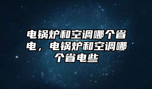 電鍋爐和空調哪個省電，電鍋爐和空調哪個省電些