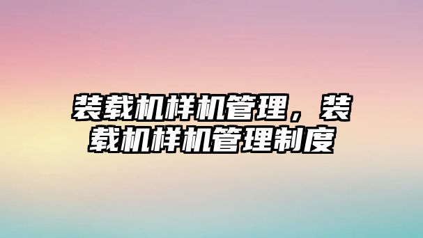 裝載機樣機管理，裝載機樣機管理制度