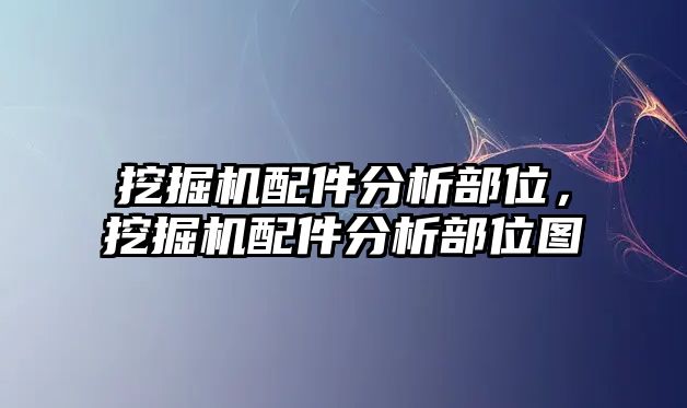 挖掘機配件分析部位，挖掘機配件分析部位圖