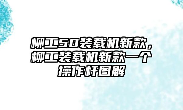 柳工50裝載機新款，柳工裝載機新款一個操作桿圖解