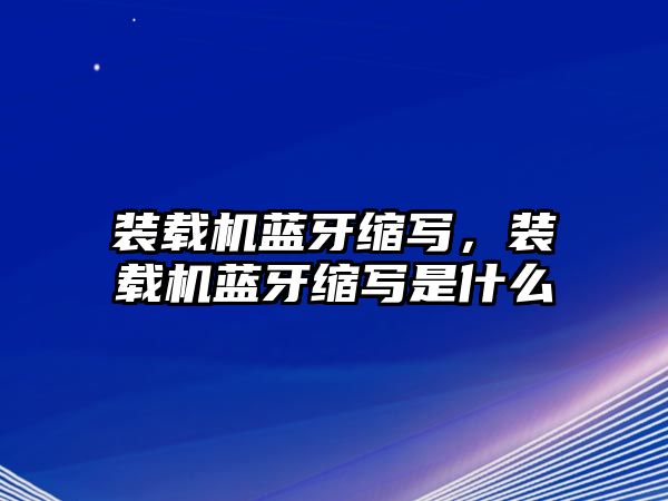 裝載機藍牙縮寫，裝載機藍牙縮寫是什么