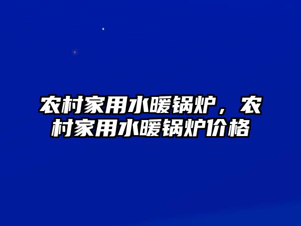 農村家用水暖鍋爐，農村家用水暖鍋爐價格