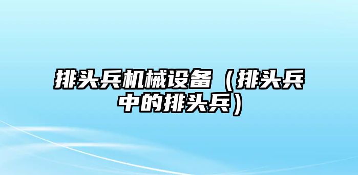 排頭兵機械設備（排頭兵中的排頭兵）