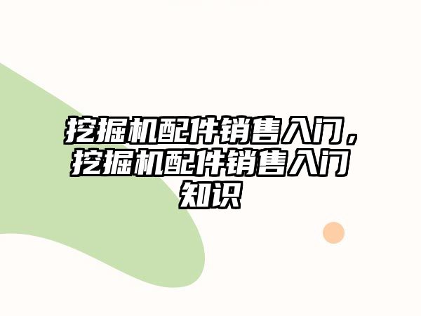 挖掘機配件銷售入門，挖掘機配件銷售入門知識