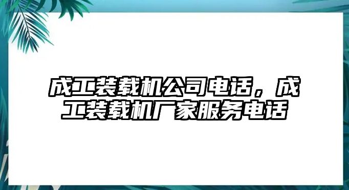 成工裝載機公司電話，成工裝載機廠家服務電話