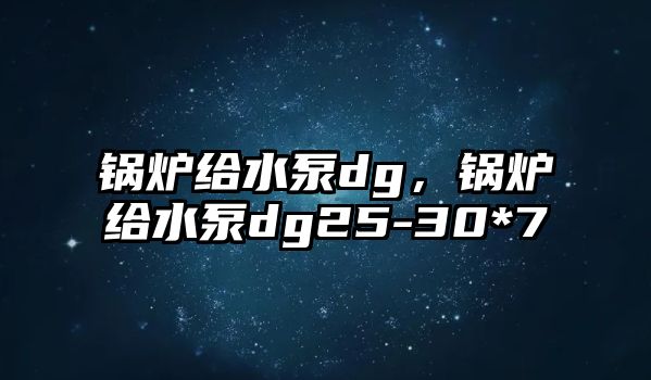 鍋爐給水泵dg，鍋爐給水泵dg25-30*7