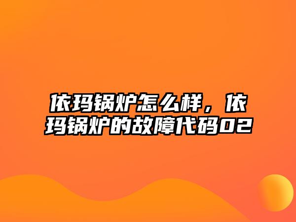 依瑪鍋爐怎么樣，依瑪鍋爐的故障代碼02