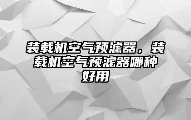 裝載機(jī)空氣預(yù)濾器，裝載機(jī)空氣預(yù)濾器哪種好用