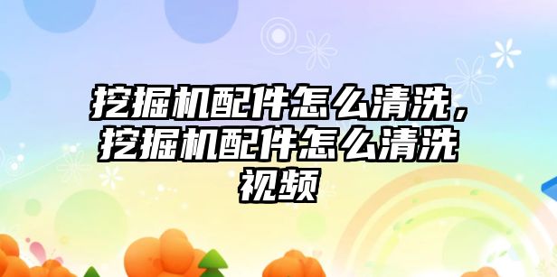 挖掘機配件怎么清洗，挖掘機配件怎么清洗視頻