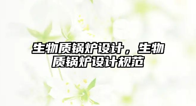 生物質(zhì)鍋爐設(shè)計(jì)，生物質(zhì)鍋爐設(shè)計(jì)規(guī)范