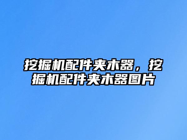 挖掘機配件夾木器，挖掘機配件夾木器圖片