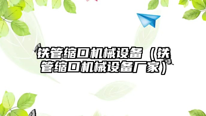 鐵管縮口機械設備（鐵管縮口機械設備廠家）