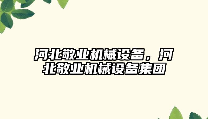 河北敬業機械設備，河北敬業機械設備集團