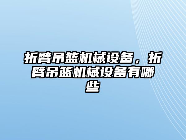 折臂吊籃機械設(shè)備，折臂吊籃機械設(shè)備有哪些