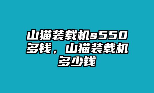 山貓裝載機(jī)s550多錢(qián)，山貓裝載機(jī)多少錢(qián)