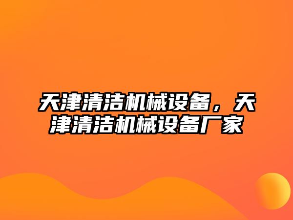 天津清潔機(jī)械設(shè)備，天津清潔機(jī)械設(shè)備廠家