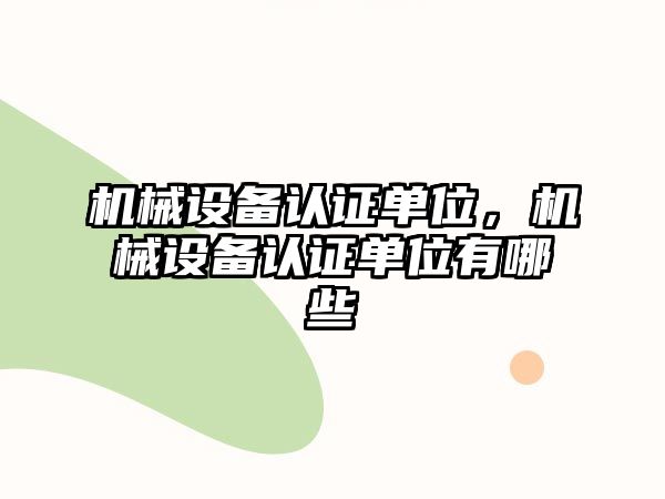 機械設備認證單位，機械設備認證單位有哪些