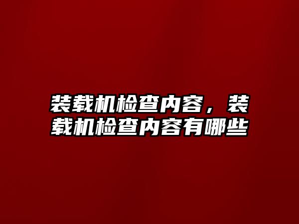 裝載機檢查內容，裝載機檢查內容有哪些