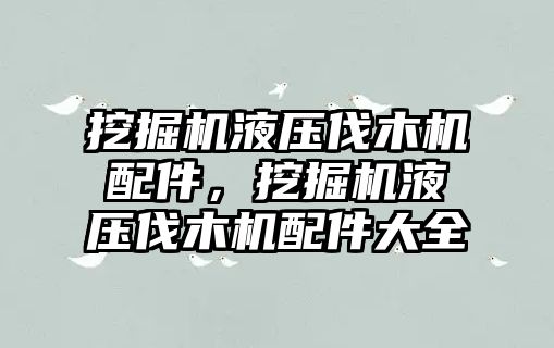 挖掘機液壓伐木機配件，挖掘機液壓伐木機配件大全