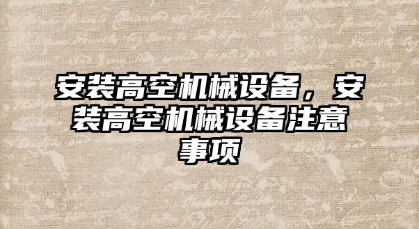 安裝高空機(jī)械設(shè)備，安裝高空機(jī)械設(shè)備注意事項