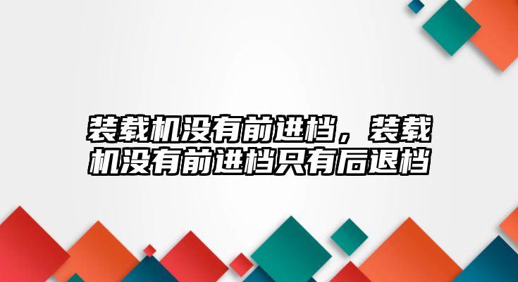 裝載機沒有前進檔，裝載機沒有前進檔只有后退檔