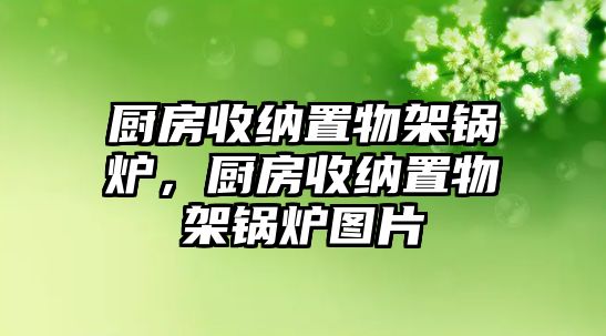 廚房收納置物架鍋爐，廚房收納置物架鍋爐圖片