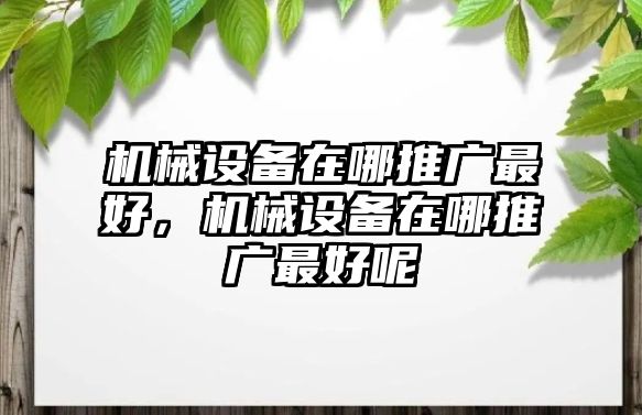 機械設備在哪推廣最好，機械設備在哪推廣最好呢