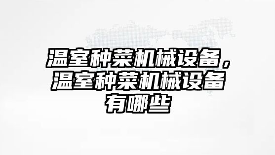 溫室種菜機械設備，溫室種菜機械設備有哪些