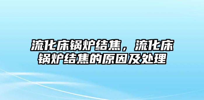 流化床鍋爐結(jié)焦，流化床鍋爐結(jié)焦的原因及處理