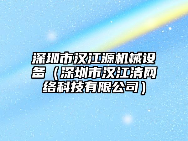 深圳市漢江源機械設備（深圳市漢江清網絡科技有限公司）