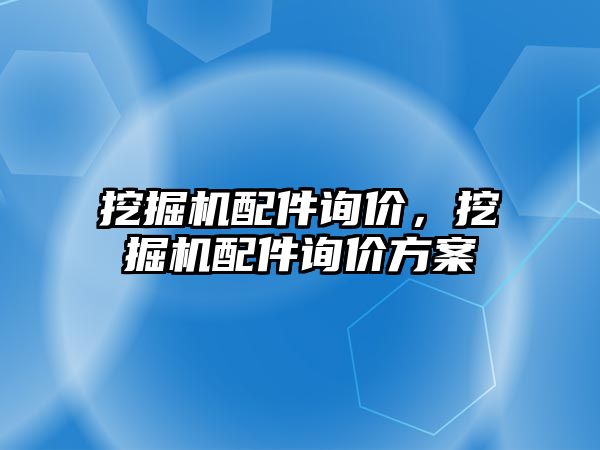 挖掘機配件詢價，挖掘機配件詢價方案