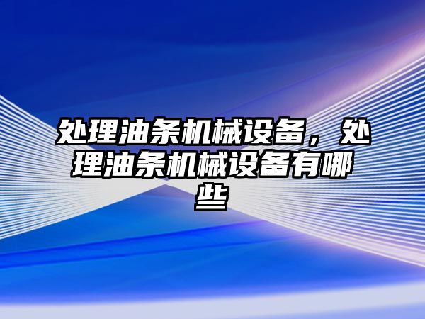 處理油條機械設備，處理油條機械設備有哪些