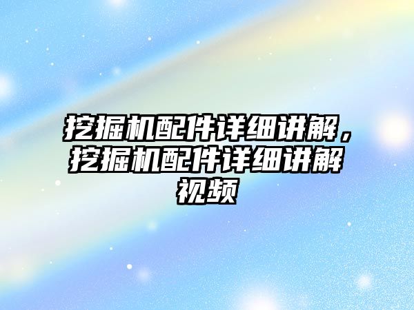 挖掘機配件詳細講解，挖掘機配件詳細講解視頻