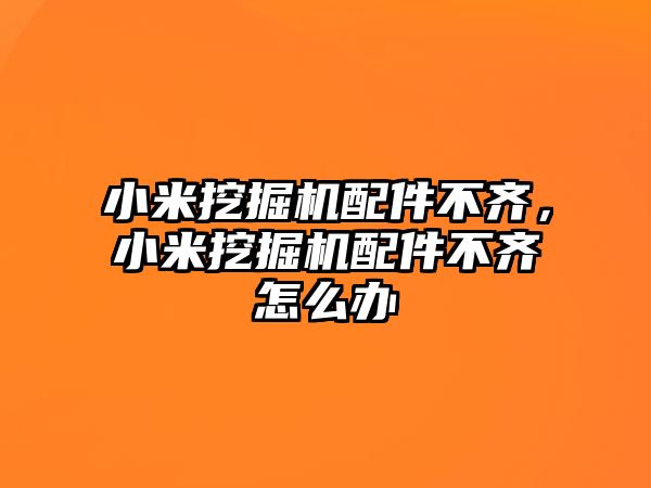 小米挖掘機配件不齊，小米挖掘機配件不齊怎么辦