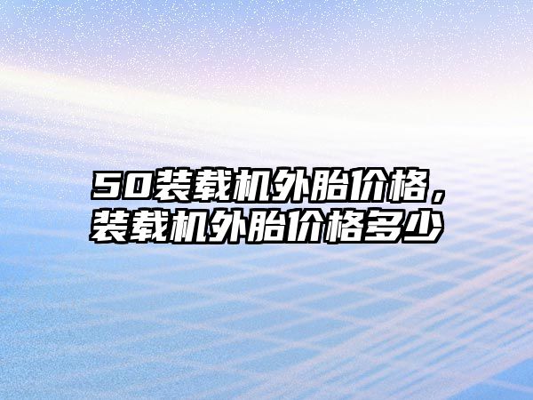 50裝載機外胎價格，裝載機外胎價格多少