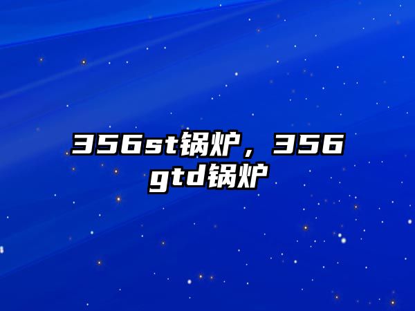 356st鍋爐，356gtd鍋爐