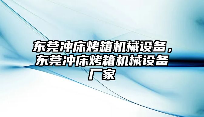 東莞沖床烤箱機械設(shè)備，東莞沖床烤箱機械設(shè)備廠家