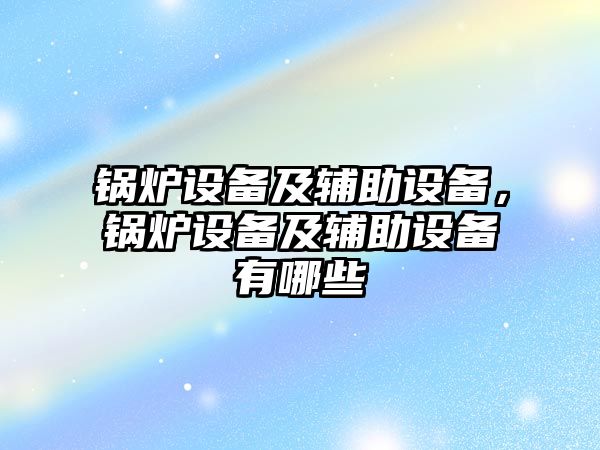 鍋爐設備及輔助設備，鍋爐設備及輔助設備有哪些