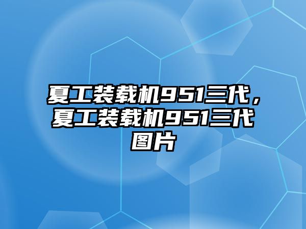 夏工裝載機951三代，夏工裝載機951三代圖片