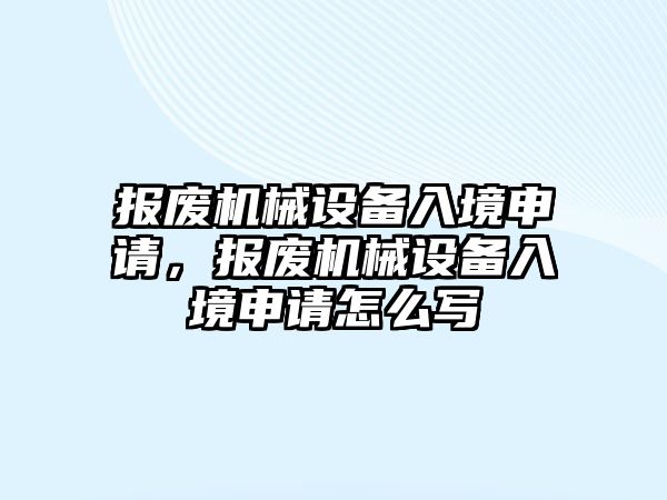 報廢機械設備入境申請，報廢機械設備入境申請怎么寫