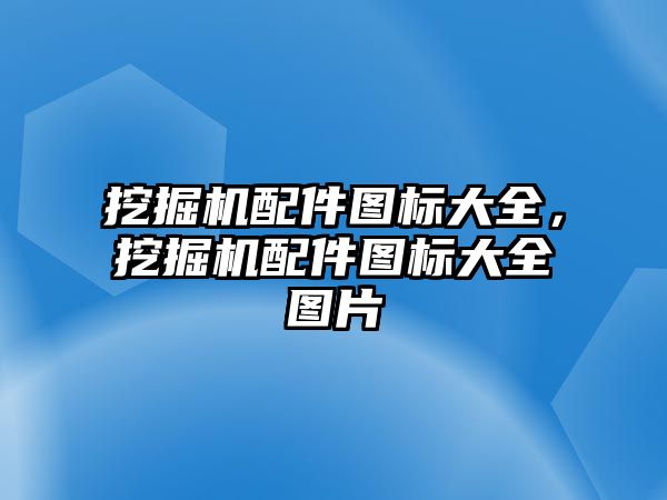 挖掘機配件圖標大全，挖掘機配件圖標大全圖片