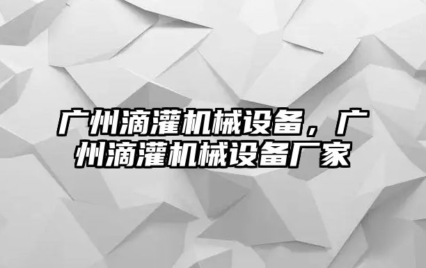 廣州滴灌機械設備，廣州滴灌機械設備廠家